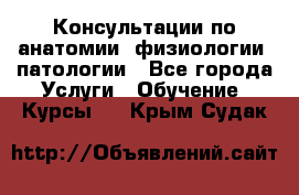 Консультации по анатомии, физиологии, патологии - Все города Услуги » Обучение. Курсы   . Крым,Судак